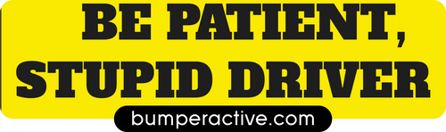 Bumper Sticker: Be patient, Stupid