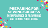 Preparing for Sewing Success: The Importance of Prewashing and Ironing Your Fabrics