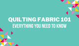 Quilting Fabric 101: Everything You Need to Know