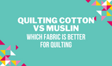 Quilting Cotton vs Muslin: Which Fabric is Better for Quilting