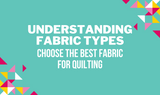 Understanding Fabric Types: Choose the Best Fabric for Quilting