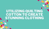 Utilizing Quilting Cotton to Create Stunning Clothing