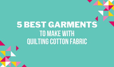 The 5 Best Garments to Make with Quilting Cotton Fabric