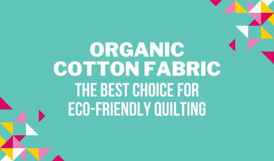 ​Organic Cotton Fabric: The Best Choice for Eco-Friendly Quilting