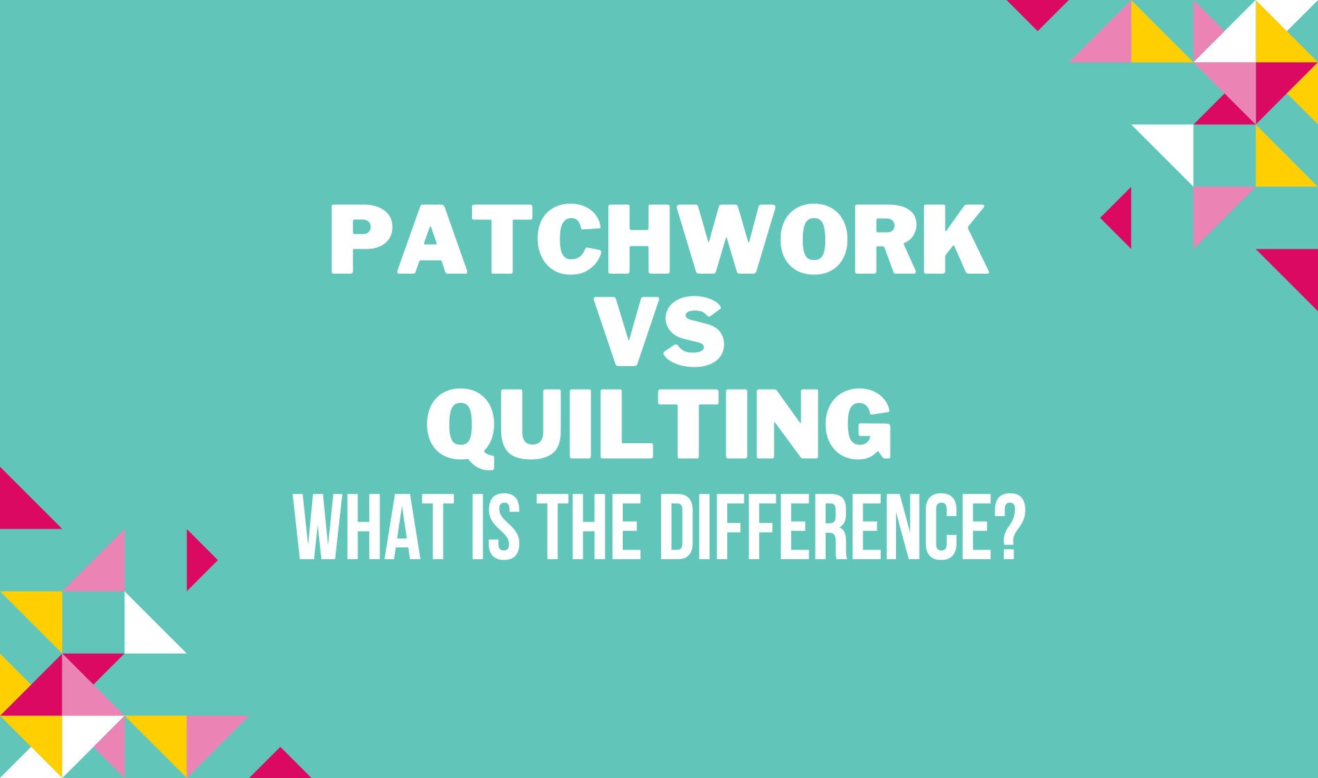 Patchwork or quilting, what's the difference?