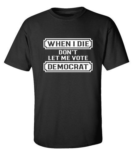 Funny Political When I Die Don't Let Me Vote Democrat Unisex Adult Short Sleeve T-shirt Funny Political When I Die Don't Let Me Vote Democrat Unisex Adult Short Sleeve T-shirt