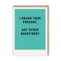 I Drank Your Present Greeting Card I Drank Your Present Greeting Card