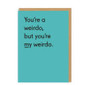 You're a weirdo, but you're my weirdo Card