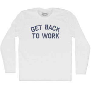 Get Back To Work Adult Cotton Long Sleeve T-shirt - White Get Back To Work Adult Cotton Long Sleeve T-shirt - White