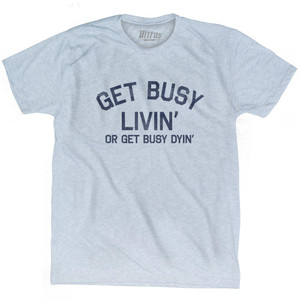 Get Busy Livin Or Get Busy Dyin Adult Tri-Blend T-Shirt - Athletic White Get Busy Livin Or Get Busy Dyin Adult Tri-Blend T-Shirt - Athletic White