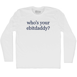 Who's Your Ebitdaddy Rage Font Adult Cotton Long Sleeve T-shirt - White Who's Your Ebitdaddy Rage Font Adult Cotton Long Sleeve T-shirt - White