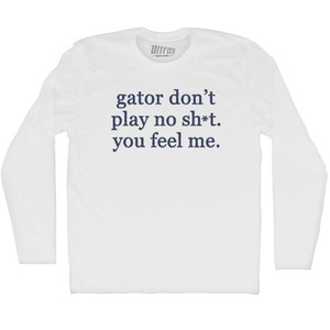 Gator Don't Play No Sh*t. You Feel Me Adult Cotton Long Sleeve T-shirt - White Gator Don't Play No Sh*t. You Feel Me Adult Cotton Long Sleeve T-shirt - White