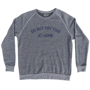 Do Not Try This At Home Adult Tri-Blend Sweatshirt - Athletic Grey Do Not Try This At Home Adult Tri-Blend Sweatshirt - Athletic Grey