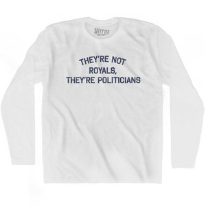 They're Not Royals, They're Politicians Adult Cotton Long Sleeve T-Shirt by Ultras They're Not Royals, They're Politicians Adult Cotton Long Sleeve T-Shirt by Ultras