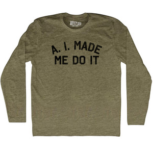 A. I. Made Me Do It Adult Tri-Blend Long Sleeve T-shirt - Military Green A. I. Made Me Do It Adult Tri-Blend Long Sleeve T-shirt - Military Green