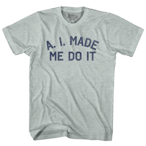 A. I. Made Me Do It Adult Tri-Blend T-shirt - Athletic Cool Grey