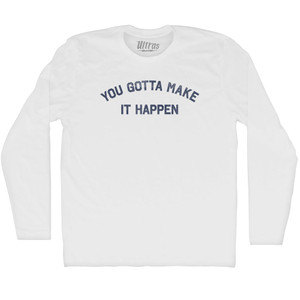 You Gotta Make It Happen Adult Cotton Long Sleeve T-shirt - White You Gotta Make It Happen Adult Cotton Long Sleeve T-shirt - White