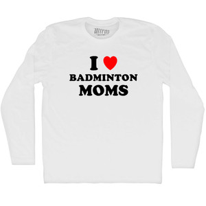 I Love Badminton Moms Adult Cotton Long Sleeve T-shirt - White I Love Badminton Moms Adult Cotton Long Sleeve T-shirt - White