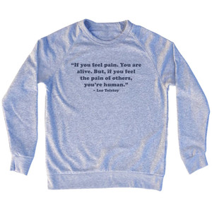 If You Feel Pain. You Are Alive. But, If You Feel The Pain Of Others, You're Human. - Leo Tolstoy Quote Tees Adult Tri-Blend Sweatshirt - Grey Heather If You Feel Pain. You Are Alive. But, If You Feel The Pain Of Others, You're Human. - Leo Tolstoy Quote Tees Adult Tri-Blend Sweatshirt - Grey Heather