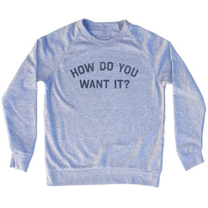How Do You Want It Adult Tri-Blend Sweatshirt - Grey Heather