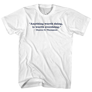 Anything Worth Doing, Is Worth Overdoing. - Hunter S. Thompson Quote Tee Adult Cotton T-shirt - White Anything Worth Doing, Is Worth Overdoing. - Hunter S. Thompson Quote Tee Adult Cotton T-shirt - White