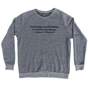 Anything Worth Doing, Is Worth Overdoing. - Hunter S. Thompson Quote Tee Adult Tri-Blend Sweatshirt - Athletic Grey Anything Worth Doing, Is Worth Overdoing. - Hunter S. Thompson Quote Tee Adult Tri-Blend Sweatshirt - Athletic Grey