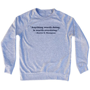 Anything Worth Doing, Is Worth Overdoing. - Hunter S. Thompson Quote Tee Adult Tri-Blend Sweatshirt - Grey Heather Anything Worth Doing, Is Worth Overdoing. - Hunter S. Thompson Quote Tee Adult Tri-Blend Sweatshirt - Grey Heather