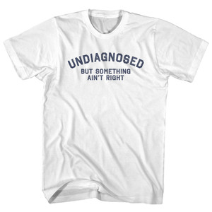 Undiagnosed But Somthing Ain't Right Adult Cotton T-shirt - White Undiagnosed But Somthing Ain't Right Adult Cotton T-shirt - White