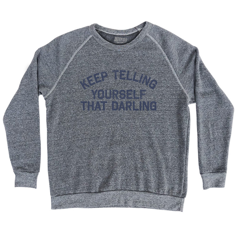 Keep Telling Yourself That Darling Adult Tri-Blend Sweatshirt - Athletic Grey