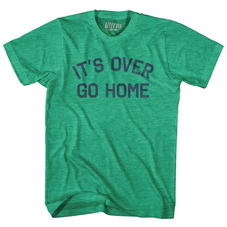 It's Over, Go Home Adult Tri-Blend T-Shirt - Heather Green