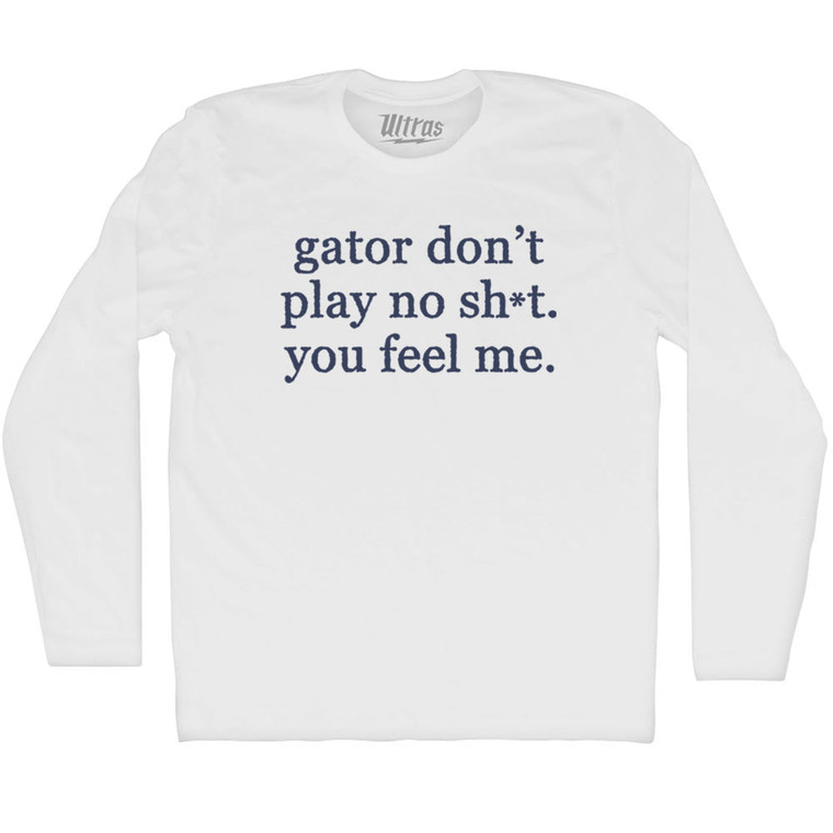 Gator Don't Play No Sh*t. You Feel Me Adult Cotton Long Sleeve T-shirt - White
