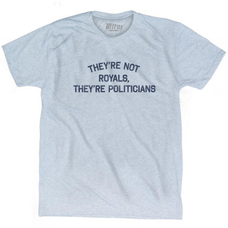 They're Not Royals, They're Politicians Adult Tri-Blend T-Shirt by Ultras