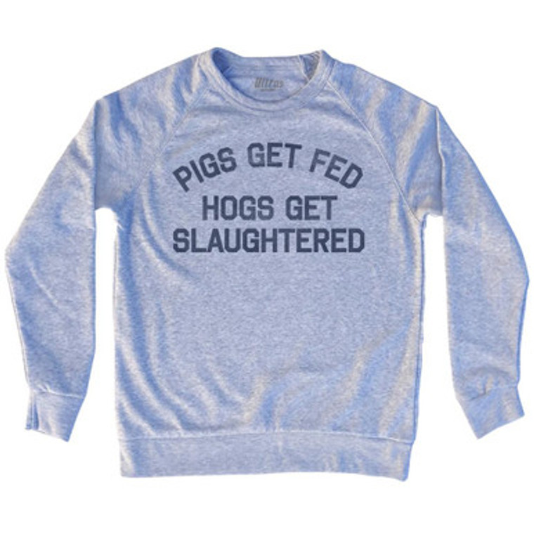 Pigs Get Fed Hogs Get Slaughtered Adult Tri-Blend Sweatshirt by Ultras