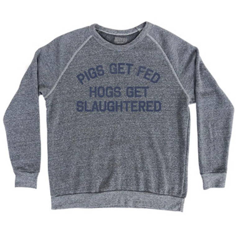 Pigs Get Fed Hogs Get Slaughtered Adult Tri-Blend Sweatshirt by Ultras