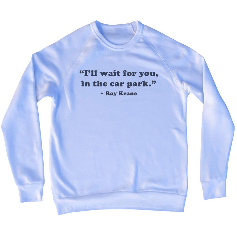 I'll Wait For You, In The Car Park. - Roy Keane Quote Tees Adult Tri-Blend Sweatshirt - White