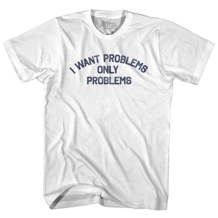 I Want Problems Only Problems Womens Cotton Junior Cut T-Shirt - White