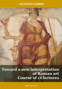 Toward a new interpretation of Roman art - Course of 12 lectures. Antonio Corso. GRECOBOOKS. 2022. Toward a new interpretation of Roman art - Course of 12 lectures. Antonio Corso. GRECOBOOKS. 2022.
