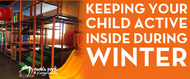 ​Keeping Your Child Active Inside During the Winter