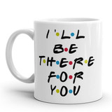 Ceramic Mug I'll Be There For You Printed