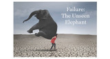 Failure: The Unseen Elephant Failure: The Unseen Elephant