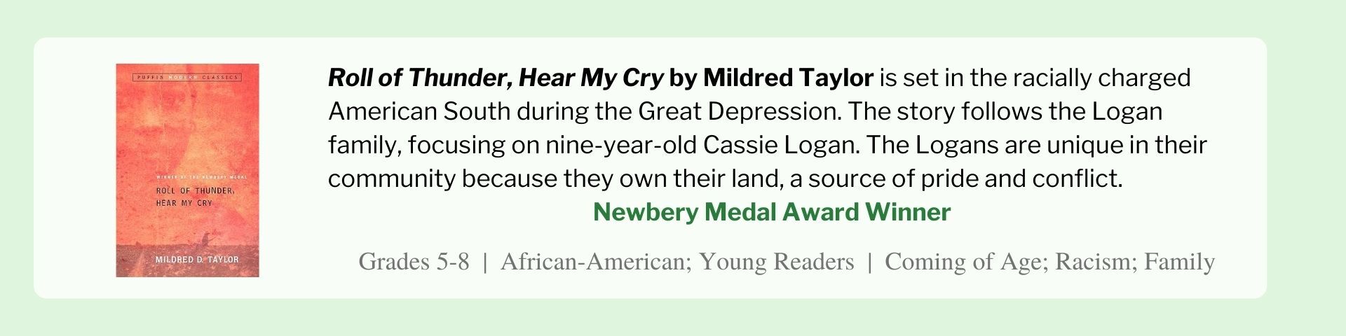 Roll of Thunder, Hear My Cry by Mildred Taylor is set in the racially charged American South during the Great Depression. The story follows the Logan family, focusing on nine-year-old Cassie Logan. The Logans are unique in their community because they own their land, a source of pride and conflict.