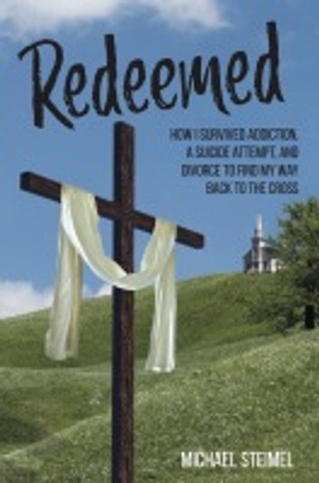 Redeemed! How I Survived Addiction, a Suicide Attempt, and Divorce to Find My Way Back to the Cross