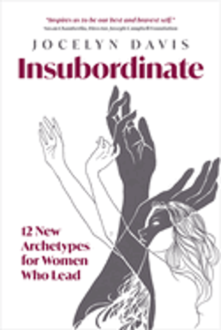Insubordinate by Jocelyn Davis
12 New Archetypes for Women Who Lead