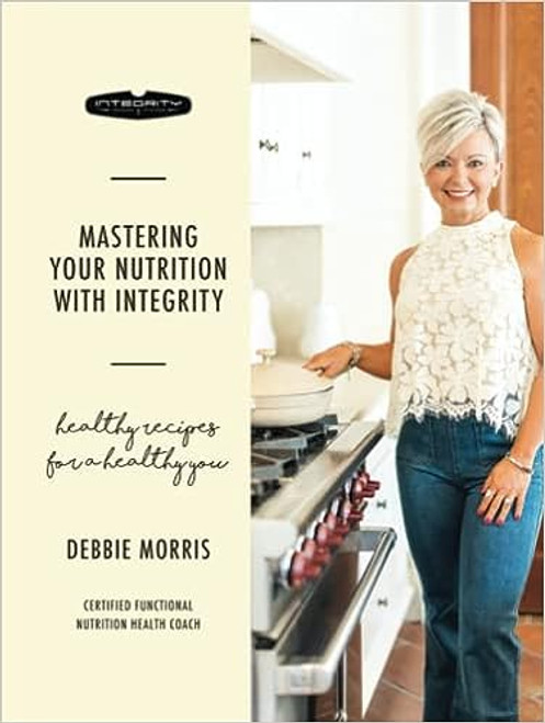 Mastering Your Nutrition with Integrity: 
Healthy recipes for a healthy you 
By Debbie Morris 