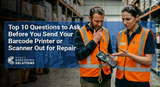 Top 10 Questions to Ask Before You Send Your Barcode Printer or Scanner Out for Repair