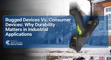 Rugged Devices Vs. Consumer Devices: Why Durability Matters in Industrial Applications