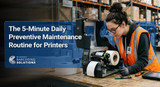 The 5-Minute Daily Preventive Maintenance Routine for Printers