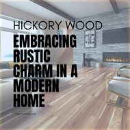 ​Embracing the Rustic Charm: The Rising Trend of Hickory Wood in Modern Home Design