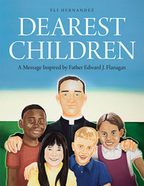 Dearest Children - book cover,  this inspiring message for young people, the defining principles of Father Flanagan encourage children to reflect on the blessings in their lives, find their purpose and lead lives of compassion.- Eli Hernandez