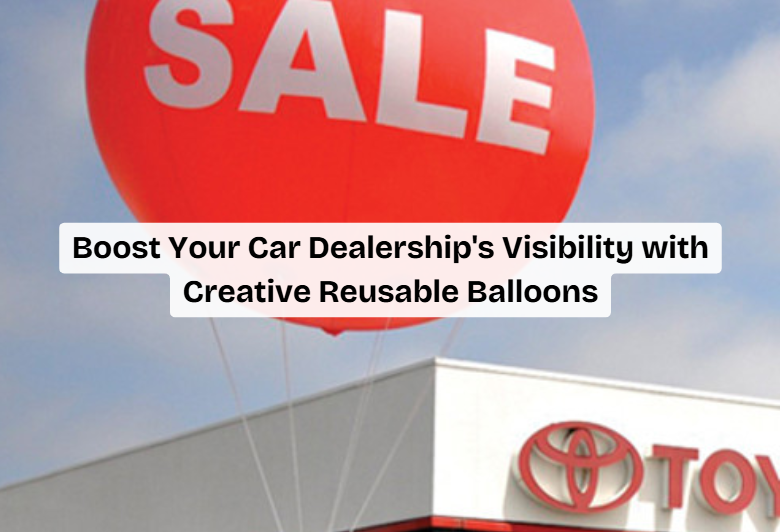 Boost Your Car Dealership Visibility with Reusable Balloons